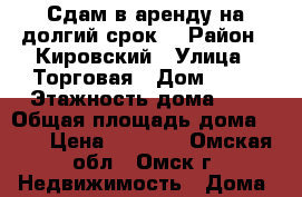 Сдам в аренду на долгий срок  › Район ­ Кировский › Улица ­ Торговая › Дом ­ 23 › Этажность дома ­ 2 › Общая площадь дома ­ 37 › Цена ­ 8 000 - Омская обл., Омск г. Недвижимость » Дома, коттеджи, дачи аренда   